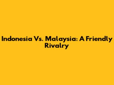 Indonesia Vs. Malaysia: A Friendly Rivalry