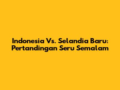 Indonesia Vs. Selandia Baru: Pertandingan Seru Semalam