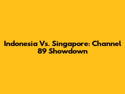 Indonesia Vs. Singapore: Channel 89 Showdown