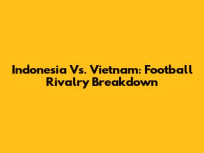 Indonesia Vs. Vietnam: Football Rivalry Breakdown