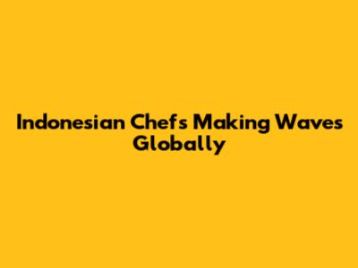 Indonesian Chefs Making Waves Globally