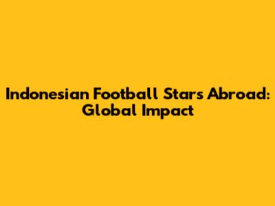 Indonesian Football Stars Abroad: Global Impact
