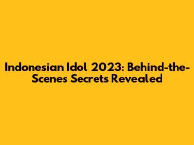 Indonesian Idol 2023: Behind-the-Scenes Secrets Revealed