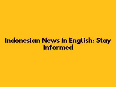 Indonesian News In English: Stay Informed