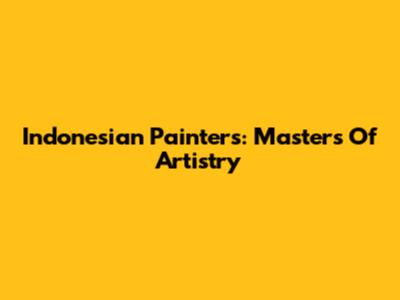 Indonesian Painters: Masters Of Artistry