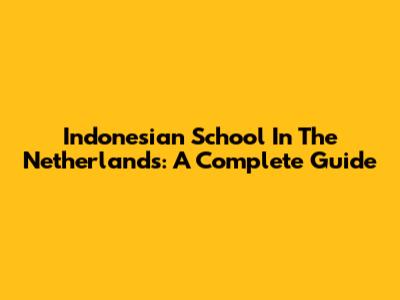 Indonesian School In The Netherlands: A Complete Guide