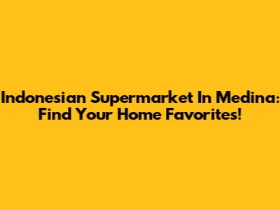 Indonesian Supermarket In Medina: Find Your Home Favorites!