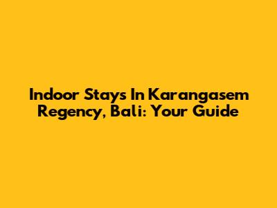 Indoor Stays In Karangasem Regency, Bali: Your Guide