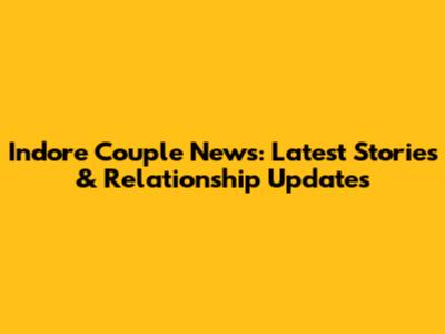 Indore Couple News: Latest Stories & Relationship Updates