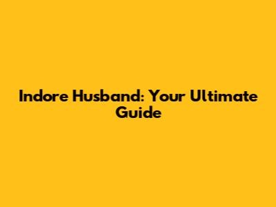 Indore Husband: Your Ultimate Guide
