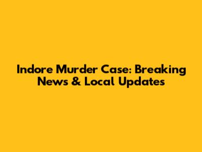 Indore Murder Case: Breaking News & Local Updates