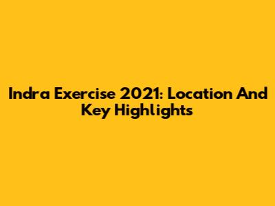 Indra Exercise 2021: Location And Key Highlights