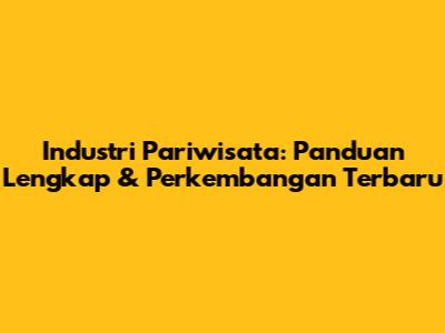 Industri Pariwisata: Panduan Lengkap & Perkembangan Terbaru