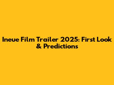 Ineue Film Trailer 2025: First Look & Predictions