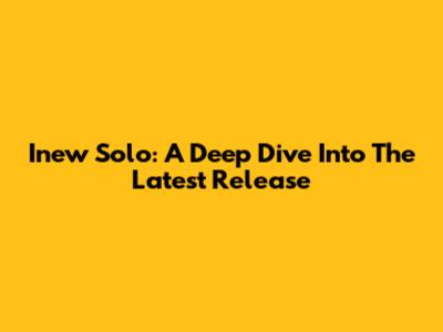 Inew Solo: A Deep Dive Into The Latest Release