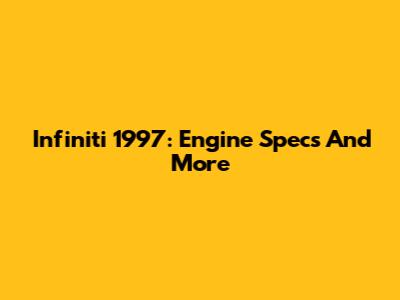 Infiniti 1997: Engine Specs And More