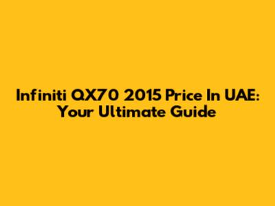 Infiniti QX70 2015 Price In UAE: Your Ultimate Guide