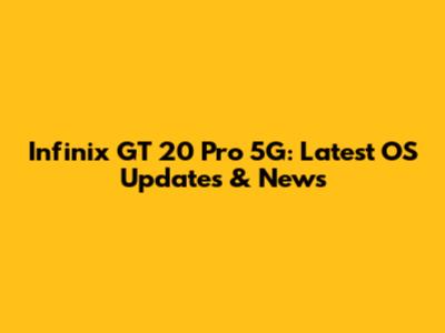 Infinix GT 20 Pro 5G: Latest OS Updates & News