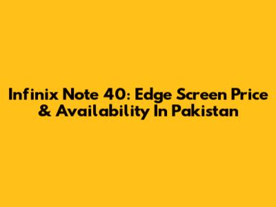 Infinix Note 40: Edge Screen Price & Availability In Pakistan