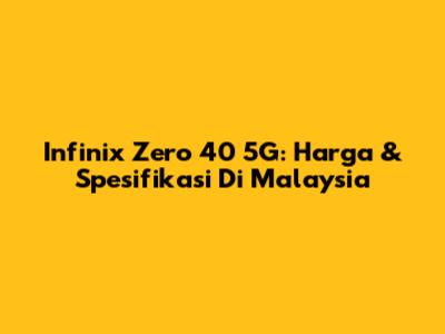 Infinix Zero 40 5G: Harga & Spesifikasi Di Malaysia