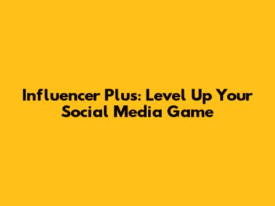 Influencer Plus: Level Up Your Social Media Game