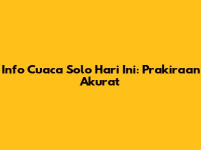 Info Cuaca Solo Hari Ini: Prakiraan Akurat