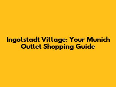 Ingolstadt Village: Your Munich Outlet Shopping Guide
