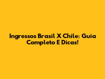 Ingressos Brasil X Chile: Guia Completo E Dicas!