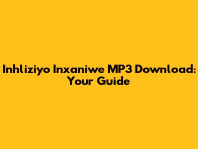 Inhliziyo Inxaniwe MP3 Download: Your Guide