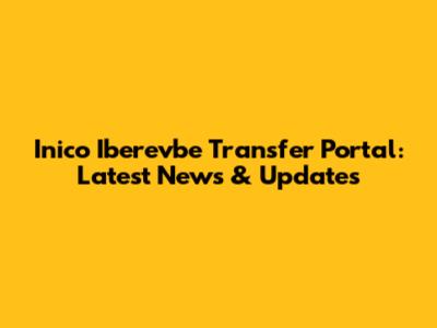 Inico Iberevbe Transfer Portal: Latest News & Updates