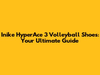 Inike HyperAce 3 Volleyball Shoes: Your Ultimate Guide