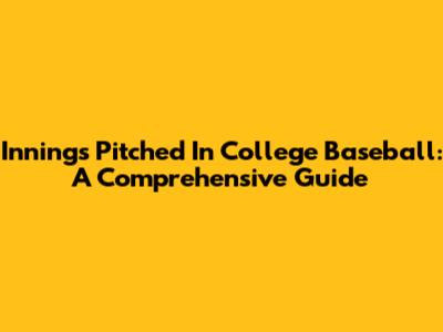 Innings Pitched In College Baseball: A Comprehensive Guide