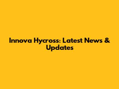 Innova Hycross: Latest News & Updates