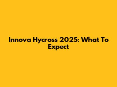 Innova Hycross 2025: What To Expect