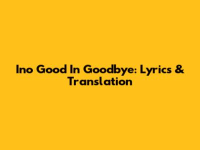 Ino Good In Goodbye: Lyrics & Translation