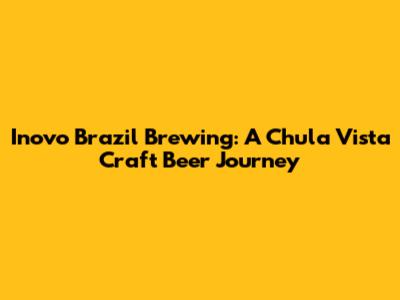 Inovo Brazil Brewing: A Chula Vista Craft Beer Journey