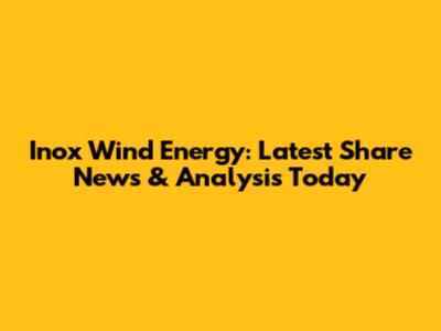 Inox Wind Energy: Latest Share News & Analysis Today