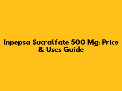 Inpepsa Sucralfate 500 Mg: Price & Uses Guide