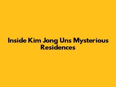 Inside Kim Jong Un's Mysterious Residences