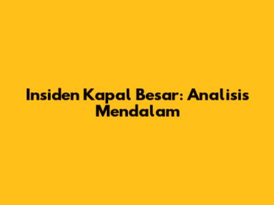 Insiden Kapal Besar: Analisis Mendalam