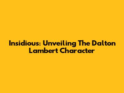 Insidious: Unveiling The Dalton Lambert Character