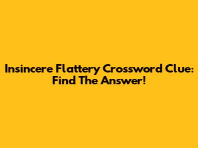 Insincere Flattery Crossword Clue: Find The Answer!
