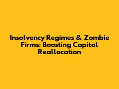 Insolvency Regimes & Zombie Firms: Boosting Capital Reallocation