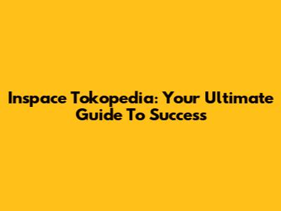 Inspace Tokopedia: Your Ultimate Guide To Success
