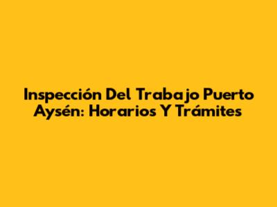Inspección Del Trabajo Puerto Aysén: Horarios Y Trámites