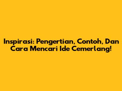 Inspirasi: Pengertian, Contoh, Dan Cara Mencari Ide Cemerlang!