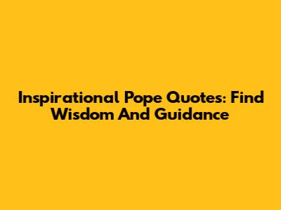 Inspirational Pope Quotes: Find Wisdom And Guidance
