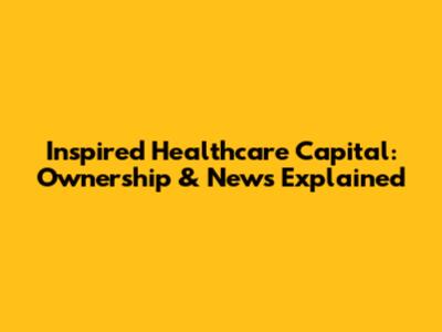 Inspired Healthcare Capital: Ownership & News Explained