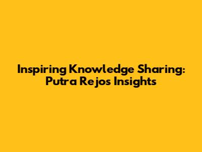 Inspiring Knowledge Sharing: Putra Rejo's Insights