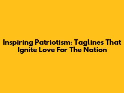 Inspiring Patriotism: Taglines That Ignite Love For The Nation